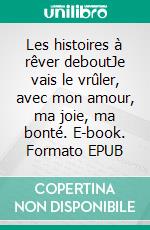 Les histoires à rêver deboutJe vais le vrûler, avec mon amour, ma joie, ma bonté. E-book. Formato EPUB ebook