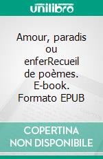 Amour, paradis ou enferRecueil de poèmes. E-book. Formato EPUB ebook