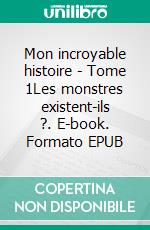 Mon incroyable histoire - Tome 1Les monstres existent-ils ?. E-book. Formato EPUB ebook