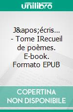 J&apos;écris… - Tome IRecueil de poèmes. E-book. Formato EPUB ebook