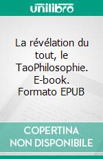 La révélation du tout, le TaoPhilosophie. E-book. Formato EPUB ebook di Pierre le Berre