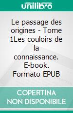 Le passage des origines - Tome 1Les couloirs de la connaissance. E-book. Formato EPUB ebook di Yves Gardères