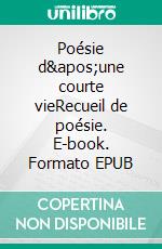 Poésie d&apos;une courte vieRecueil de poésie. E-book. Formato EPUB ebook