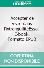 Accepter de vivre dans l’intranquillitéEssai. E-book. Formato EPUB ebook