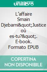 L’affaire Smain Djebarni&quot;Justice où es-tu?&quot;. E-book. Formato EPUB ebook