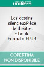 Les destins silencieuxPièce de théâtre. E-book. Formato EPUB ebook di Sylvie Gonnord