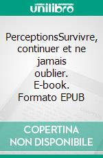 PerceptionsSurvivre, continuer et ne jamais oublier. E-book. Formato EPUB ebook