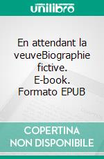 En attendant la veuveBiographie fictive. E-book. Formato EPUB ebook di Charlie Lecach