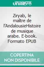 Ziryab, le maître de l’AndalousieHistoire de musique arabe. E-book. Formato EPUB ebook di Youcef Dris