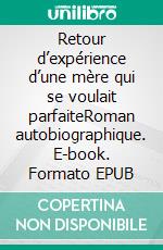 Retour d’expérience d’une mère qui se voulait parfaiteRoman autobiographique. E-book. Formato EPUB ebook