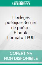 Florilèges poétiquesRecueil de poésie. E-book. Formato EPUB ebook