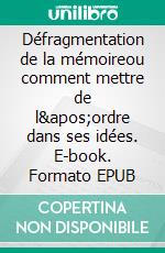 Défragmentation de la mémoireou comment mettre de l&apos;ordre dans ses idées. E-book. Formato EPUB