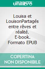 Louisa et LouisonPartagés entre rêves et réalité. E-book. Formato EPUB ebook