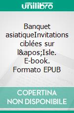 Banquet asiatiqueInvitations ciblées sur l'Isle. E-book. Formato EPUB ebook di Bruno Benattar