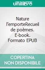 Nature l’emporteRecueil de poèmes. E-book. Formato EPUB ebook di Alexandre Pétronin