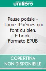 Pause poésie - Tome IPoèmes qui font du bien. E-book. Formato EPUB ebook