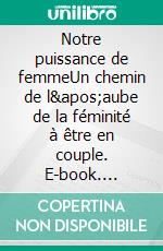 Notre puissance de femmeUn chemin de l'aube de la féminité à être en couple. E-book. Formato EPUB ebook di Meyriem Cornély