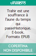 Trahir est une souffrance à l’aune du temps qui passeHistorique. E-book. Formato EPUB ebook