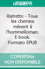 Ristretto - Tous les chemins mènent à l’hommeRoman. E-book. Formato EPUB ebook di Pierre Baldetti