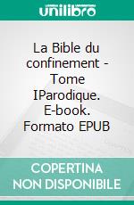 La Bible du confinement - Tome IParodique. E-book. Formato EPUB ebook di Alexandre Arobache