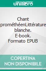 Chant prométhéenLittérature blanche. E-book. Formato EPUB