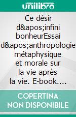 Ce désir d'infini bonheurEssai d'anthropologie métaphysique et morale sur la vie après la vie. E-book. Formato EPUB ebook di Benoît Antoine Dumas