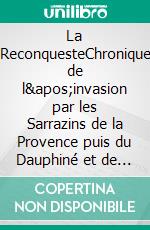 La ReconquesteChronique de l'invasion par les Sarrazins de la Provence puis du Dauphiné et de la Ligurie, et de leur libération avant l'an mil, par Maistre Estienne de Riez. E-book. Formato EPUB ebook di Richard Poilroux