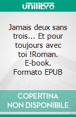 Jamais deux sans trois... Et pour toujours avec toi !Roman. E-book. Formato EPUB ebook