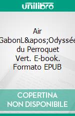 Air GabonL&apos;Odyssée du Perroquet Vert. E-book. Formato EPUB