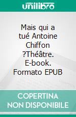 Mais qui a tué Antoine Chiffon ?Théâtre. E-book. Formato EPUB ebook di Franck Leplus