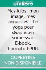 Mes kilos, mon image, mes angoisses - Le yoga pour s&apos;en sortirEssai. E-book. Formato EPUB ebook