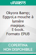 Okyora & EggyoLa mouche à lumière magique. E-book. Formato EPUB ebook di Romaric Yango-Sindo