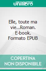 Elle, toute ma vie…Roman. E-book. Formato EPUB ebook