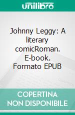 Johnny Leggy: A literary comicRoman. E-book. Formato EPUB ebook di Caleb Dyonisis