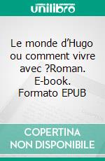 Le monde d’Hugo ou comment vivre avec ?Roman. E-book. Formato EPUB ebook