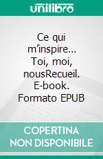 Ce qui m’inspire… Toi, moi, nousRecueil. E-book. Formato EPUB ebook di Manuela Martins