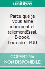 Parce que je vous aime infiniment et tellementEssai. E-book. Formato EPUB ebook