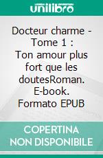 Docteur charme - Tome 1 : Ton amour plus fort que les doutesRoman. E-book. Formato EPUB ebook di Rébecca Lesens