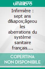 Infirmière : sept ans d'âgeou les aberrations du système sanitaire français. E-book. Formato EPUB ebook di Joëlle Colla