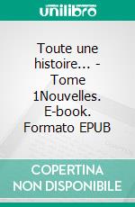 Toute une histoire... - Tome 1Nouvelles. E-book. Formato EPUB ebook