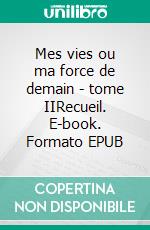 Mes vies ou ma force de demain - tome IIRecueil. E-book. Formato EPUB