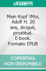 Mein Kopf !Moi, Adolf H. 20 ans, drogué, prostitué. E-book. Formato EPUB ebook di Imanol Peillen