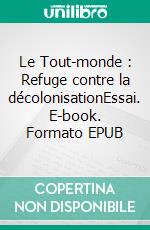 Le Tout-monde : Refuge contre la décolonisationEssai. E-book. Formato EPUB ebook