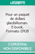 Pour un paquet de dollars glacésRoman. E-book. Formato EPUB