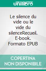 Le silence du vide ou le vide du silenceRecueil. E-book. Formato EPUB ebook