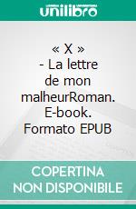 « X » - La lettre de mon malheurRoman. E-book. Formato EPUB ebook