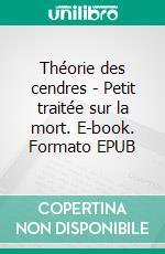 Théorie des cendres - Petit traitée sur la mort. E-book. Formato EPUB