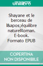 Shayane et le berceau de l'équilibre naturelRoman. E-book. Formato EPUB ebook di Arnaud Baroz