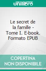 Le secret de la famille - Tome I. E-book. Formato EPUB ebook