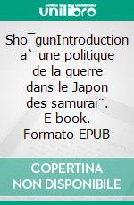 Sho¯gunIntroduction a` une politique de la guerre dans le Japon des samurai¨. E-book. Formato EPUB ebook